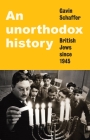 An Unorthodox History: British Jews Since 1945 Cover Image