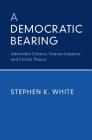 A Democratic Bearing: Admirable Citizens, Uneven Injustice, and Critical Theory By Stephen K. White Cover Image