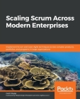 Scaling Scrum Across Modern Enterprises: Implement Scrum and Lean-Agile techniques across complex products, portfolios, and programs in large organiza Cover Image