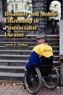 Disability and Mobile Citizenship in Postsocialist Ukraine By Sarah D. Phillips Cover Image
