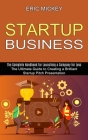 Startup Business: The Ultimate Guide to Creating a Brilliant Lean Startup Pitch Presentation (The Complete Handbook for Launching a Comp By Eric Mickey Cover Image