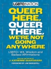 Queer Here. Queer There. We’re Not Going Anywhere. (LGBTQ Nation): LGBTQ+ Wit, Wisdom and Badass Affirmations By Jim Obergefell (Introduction by), J. Katherine Quartararo Cover Image