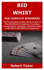 Bid Whist for Complete Beginners: The Concise Step by Step Guide on How to Play Bid Whist for Beginners Including Learning Rules, Strategies and Instr By Robert Ticker Cover Image