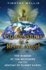 Confessions of a Rebel Angel: The Wisdom of the Watchers and the Destiny of Planet Earth By Timothy Wyllie Cover Image