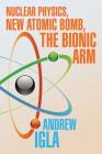 Nuclear Physics, New Atomic Bomb, the Bionic Arm By Andrew Igla Cover Image