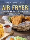 The Effortless Air Fryer Cookbook For Beginners: Crispy, Easy, Healthy, Fast & Fresh Recipes for Everyone Around the World By Christian Lopez Cover Image