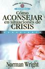 Cómo Aconsejar En Situaciones de Crisis = Crisis Counseling (Curso de Formacion Ministerial: Consejeria) By Norman Wright Cover Image
