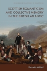Scottish Romanticism and Collective Memory in the British Atlantic (Edinburgh Critical Studies in Romanticism) By Kenneth McNeil Cover Image