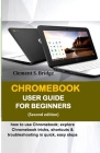 Chromebook User Guide for Beginners: how to use Chromebook; explore Chromebook tricks, shortcuts & troubleshooting in quick, easy steps Cover Image