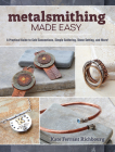 Metalsmithing Made Easy: A Practical Guide to Cold Connections, Simple Soldering, Stone Setting, and More Cover Image