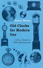 Old Clocks for Modern Use with a Guide to Their Mechanism By Edward Wenham Cover Image