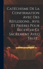 Catéchisme De La Confirmation Avec Des Réflexions, Avis Et Prières Pour Recevoir Ce Sacrement Avec Fruit... By Anonymous Cover Image