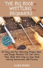 The Big Book of Whittling for Beginners: 20 Easy and Fun Whittling Project Ideas and Design Patterns You Can Carve from Wood With Step by Step Wood Ca By Luke Byrd Cover Image