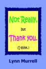 Not really, but thank you (I think) By Lynn Murrell Cover Image