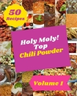 Holy Moly! Top 50 Chili Powder Recipes Volume 1: Enjoy Everyday With Chili Powder Cookbook! Cover Image