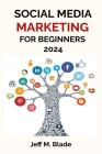 Social Media Marketing for Beginners 2024: Your Step-by-Step Guide to Building a Strong Online Business Presence Cover Image