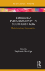 Embodied Performativity in Southeast Asia: Multidisciplinary Corporealities (Routledge Contemporary Southeast Asia) By Stephanie Burridge (Editor) Cover Image