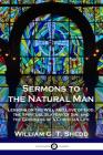 Sermons to the Natural Man: Lessons on the Will and Love of God, the Spiritual Slavery of Sin, and the Goodness of a Christian Life By William G. T. Shedd Cover Image