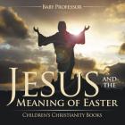 Jesus and the Meaning of Easter Children's Christianity Books By Baby Professor Cover Image