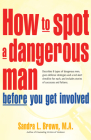 How to Spot a Dangerous Man Before You Get Involved: Describes 8 Types of Dangerous Men, Gives Defense Strategies and a Red Alert Checklist for Each, By Sandra L. Brown Cover Image
