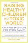 Raising Healthy Children in a Toxic World: 101 Smart Solutions for Every Family (Rodale Organic Style Books) By Phillip J. Landrigan, Herbert L. Needleman, Mary M. Landrigan Cover Image