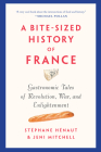 A Bite-Sized History of France: Gastronomic Tales of Revolution, War, and Enlightenment By Stéphane Hénaut, Jeni Mitchell Cover Image