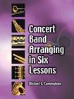 Concert Band Arranging in Six Lessons By Michael G. Cunningham Cover Image