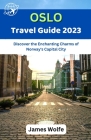 Oslo Travel Guide 2023: Discover the Enchanting Charms of Norway's Capital City By James Wolfe Cover Image