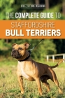 The Complete Guide to Staffordshire Bull Terriers: Finding, Training, Feeding, Caring for, and Loving your new Staffie. By Joanna de Klerk Cover Image