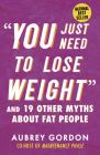 “You Just Need to Lose Weight”: And 19 Other Myths About Fat People By Aubrey Gordon Cover Image