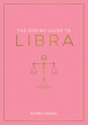 The Zodiac Guide to Libra: The Ultimate Guide to Understanding Your Star Sign, Unlocking Your Destiny and Decoding the Wisdom of the Stars (Zodiac Guides) Cover Image