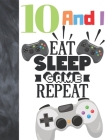 10 And I Eat Sleep Game Repeat: Video Game Controller Gift For Boys And Girls Age 10 Years Old - College Ruled Composition Writing School Notebook To By Krazed Scribblers Cover Image