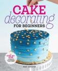 Cake Decorating for Beginners: A Step-By-Step Guide to Decorating Like a Pro Cover Image