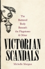 The Battered Body Beneath the Flagstones, and Other Victorian Scandals By Michelle Morgan Cover Image