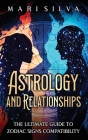 Astrology and Relationships: The Ultimate Guide to Zodiac Signs Compatibility By Mari Silva Cover Image