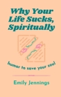 Why Your Life Sucks, Spiritually: Humor to Save Your Soul Cover Image