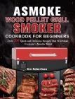 ASMOKE Wood Pellet Grill & Smoker Cookbook For Beginners: Over 200 Quick and Delicious Recipes That Will Make Everyone's Mouths Water By Jim Robertson Cover Image