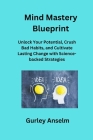 Mind Mastery Blueprint: Unlock Your Potential, Crush Bad Habits, and Cultivate Lasting Change with Science-backed Strategies Cover Image