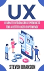 UX: Learn To Design Great Products For A Better User Experience By Steven Branson Cover Image