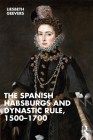 The Spanish Habsburgs and Dynastic Rule, 1500-1700 By Elisabeth Geevers Cover Image