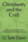 Christianity and the Craft: Essays, Interviews, and Testimonies on Freemasonry By G. Seth Dunn Cover Image