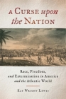 A Curse Upon the Nation: Race, Freedom, and Extermination in America and the Atlantic World By Kay Wright Lewis Cover Image