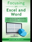 Focusing on Excel and Word: A Complete Easy Step-by-Step Guide to Microsoft Office (for Beginners and Seasoned Users)-a Handbook to Improve Knowle By Anthony McArthur Cover Image