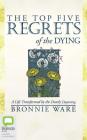 The Top Five Regrets of the Dying: A Life Transformed by the Dearly Departing Cover Image