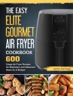 The Easy Elite Gourmet Air Fryer Cookbook: 600 Crispy Air Fryer Recipes for Beginners and Advanced Users on A Budget By Jaime Santiago Cover Image