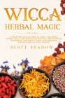 Wicca Herbal Magic: A Beginners Wiccan Guide to Start Practicing Herbal Spells and Rituals for Solitary Practitioners, Introducing Witchcr By Scott Shadow Cover Image