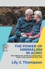 The Power of Minimalism in Aging-Embracing Simplicity for a Fulfilling Life: The Minimalist Lifestyle for Elderly: Pros, Cons, and Practical Tips By Lily J Thompson Cover Image