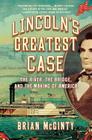 Lincoln's Greatest Case: The River, the Bridge, and the Making of America By Brian McGinty Cover Image