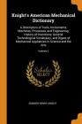 Knight's American Mechanical Dictionary: A Description of Tools, Instruments, Machines, Processes, and Engineering; History of Inventions; General Tec By Edward Henry Knight Cover Image