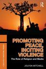 Promoting Peace, Inciting Violence: The Role of Religion and Media By Jolyon Mitchell Cover Image